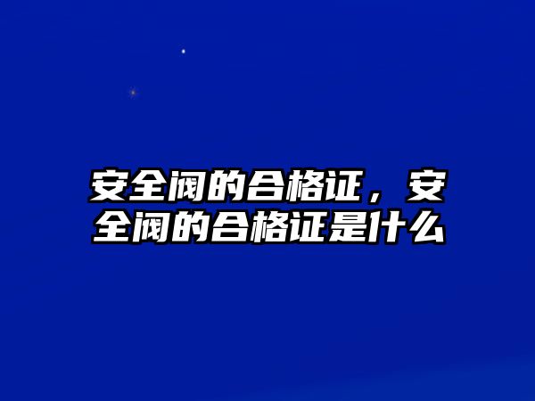 安全閥的合格證，安全閥的合格證是什么