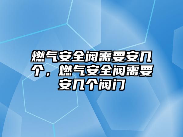 燃?xì)獍踩y需要安幾個(gè)，燃?xì)獍踩y需要安幾個(gè)閥門(mén)