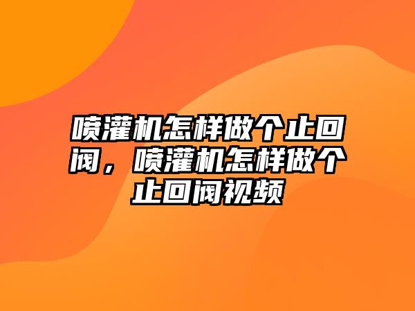 噴灌機怎樣做個止回閥，噴灌機怎樣做個止回閥視頻